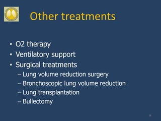 Other treatments

• O2 therapy
• Ventilatory support
• Surgical treatments
  – Lung volume reduction surgery
  – Bronchoscopic lung volume reduction
  – Lung transplantation
  – Bullectomy

                                          38
 