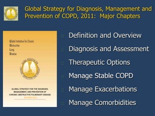 Global Strategy for Diagnosis, Management and
Prevention of COPD, 2011: Major Chapters


                  Definition and Overview
                  Diagnosis and Assessment
                  Therapeutic Options
                  Manage Stable COPD
                  Manage Exacerbations
REVISED 2011

                  Manage Comorbidities
 