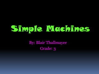 Simple Machines
   By: Blair Thallmayer
         Grade: 3
 