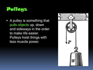 Pulleys

 A pulley is something that
  pulls objects up, down
  and sideways in the order
  to make life easier.
  Pulley...