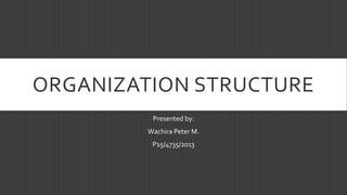 ORGANIZATION STRUCTURE
Presented by:
Wachira Peter M.
P15/4735/2013
 