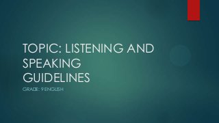 TOPIC: LISTENING AND
SPEAKING
GUIDELINES
GRADE: 9 ENGLISH

 