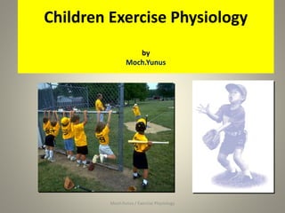 Children Exercise Physiology
by
Moch.Yunus
1Moch.Yunus / Exercise Physiology
 