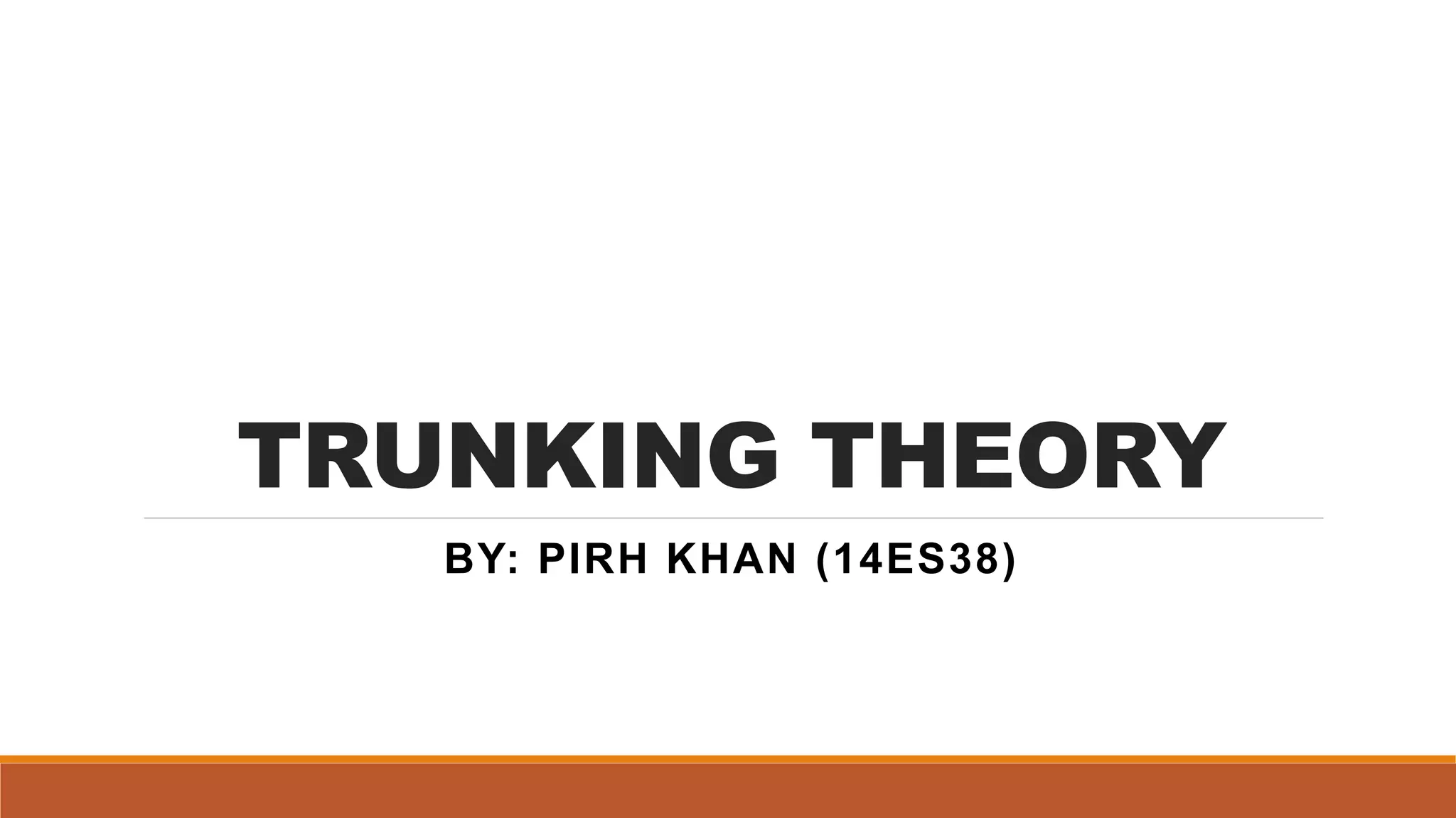 TRUNKING THEORY
BY: PIRH KHAN (14ES38)
 