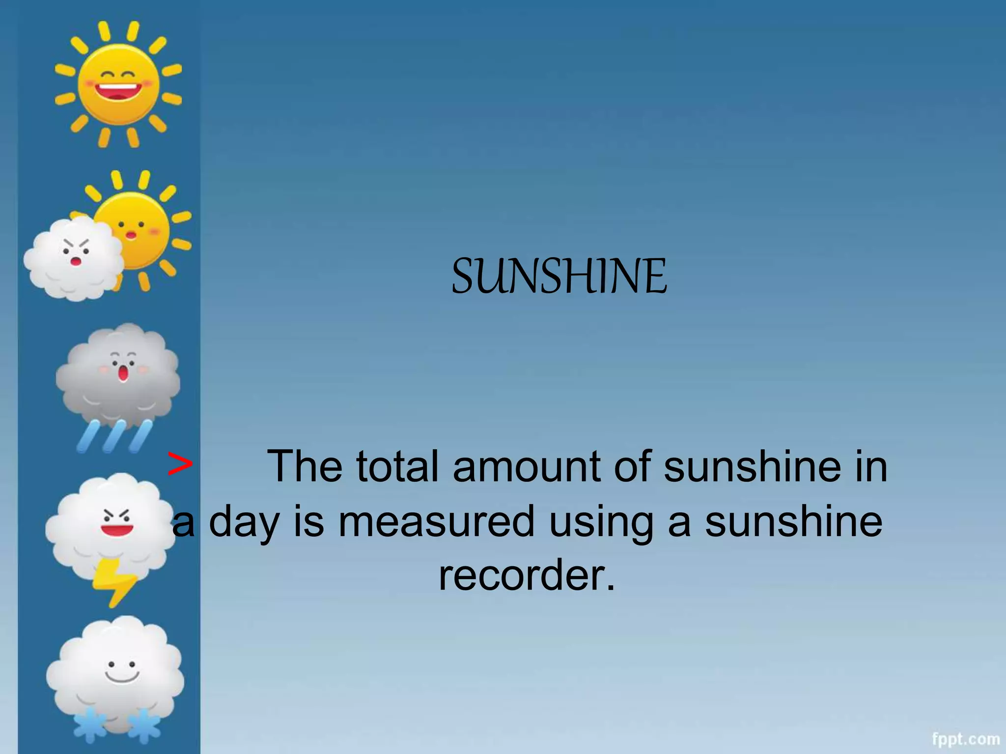 SUNSHINE
> The total amount of sunshine in
a day is measured using a sunshine
recorder.
 