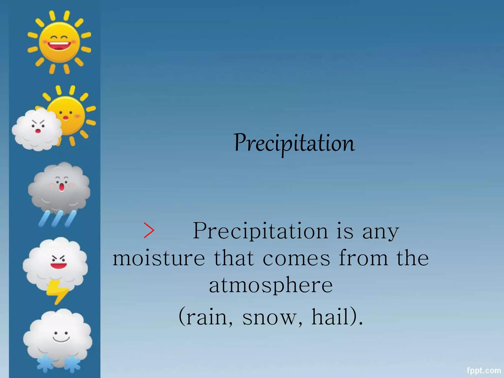 Precipitation
> Precipitation is any
moisture that comes from the
atmosphere
(rain, snow, hail).
 