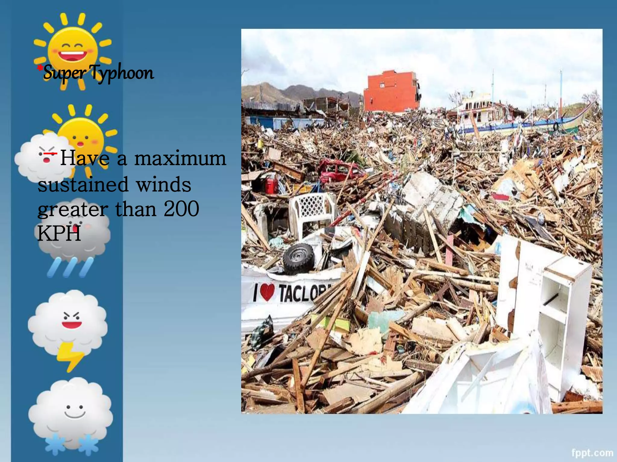 *Super Typhoon
-Have a maximum
sustained winds
greater than 200
KPH
 