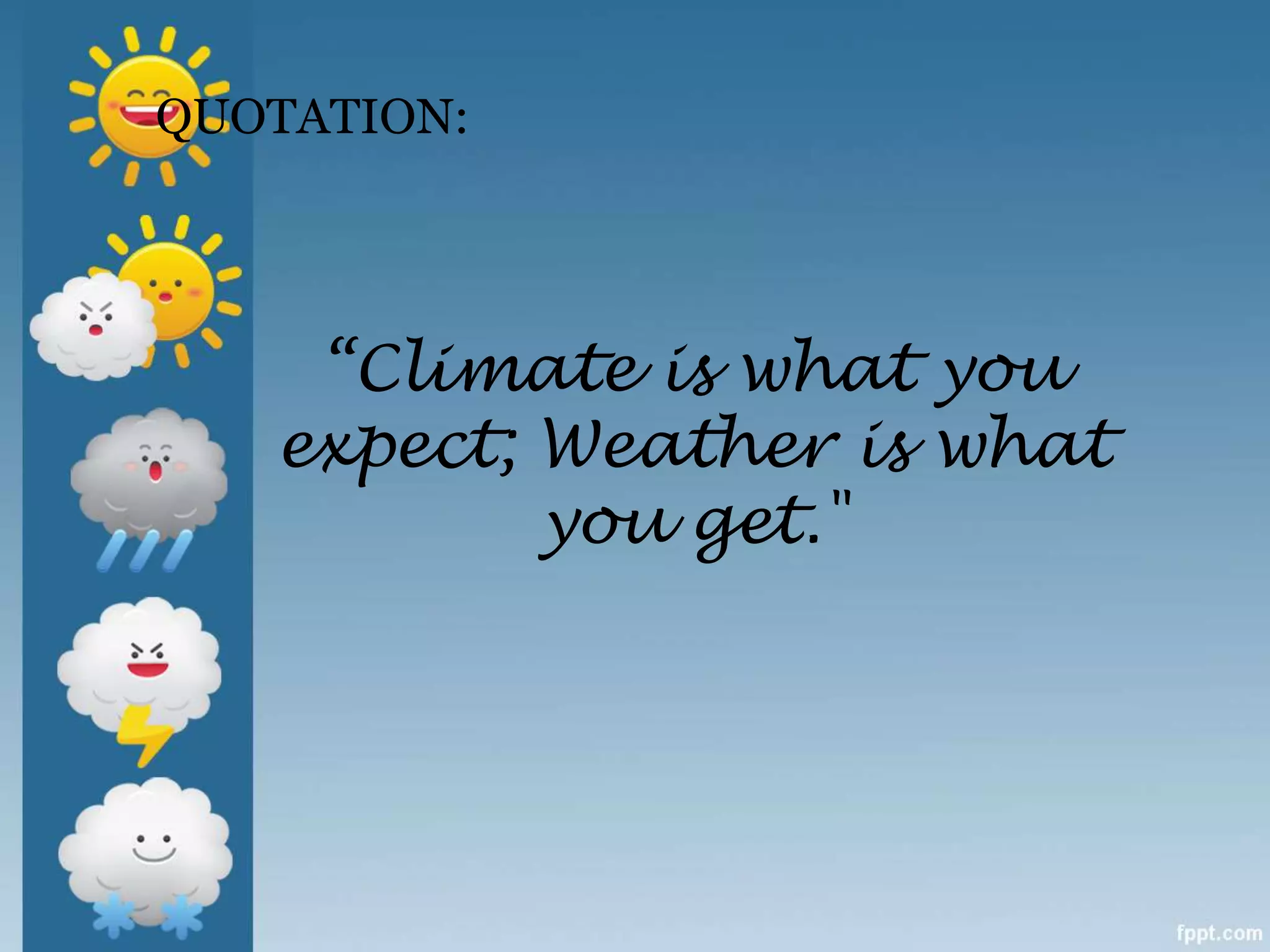 QUOTATION:
“Climate is what you
expect; Weather is what
you get."
 