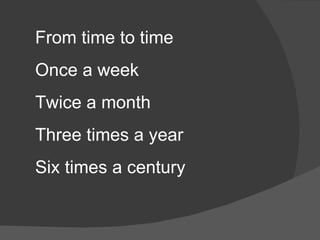 From time to time Once a week Twice a month Three times a year Six times a century 
