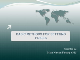BASIC METHODS FOR SETTTING
PRICES
Presented by:
Mian Nirwan Farooqi 6315
 
