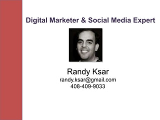Digital Marketer & Social Media Expert




            Randy Ksar
         randy.ksar@gmail.com
             408-409-9033
 