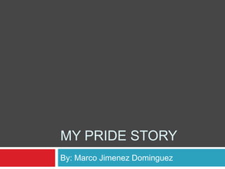 MY PRIDE STORY
By: Marco Jimenez Dominguez
 