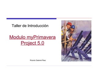 Taller de Introducción Modulo myPrimavera Project 5.0 Ricardo Salamé Páez   