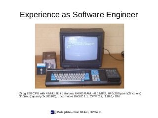 Boilerplate – Fiori Edition, HP Seitz
Experience as Software Engineer
Zilog Z80 CPU with 4 MHz, 8bit data bus, 64 KB RAM, ...