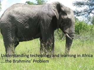 Understanding technology and learning in Africa ….the Brahmins’ Problem 