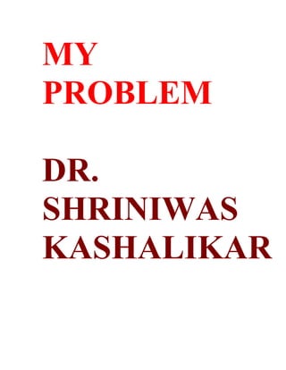MY
PROBLEM

DR.
SHRINIWAS
KASHALIKAR
 