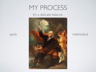 MY PROCESS
It’s a delicate balance:
quick methodical
 