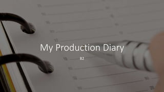My Production Diary
B2
 