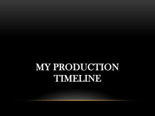 MY PRODUCTION
   TIMELINE
 