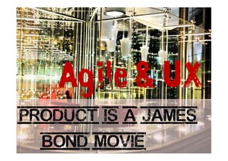 My Product is a James
Bond Movie
Agile & UX
Agile&UX @ FLUPA │ © Pierre E. Neis
 