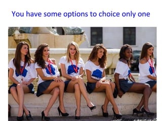 You have some options to choice only one
 