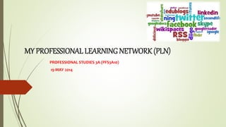 MY PROFESSIONAL LEARNING NETWORK (PLN)
PROFESSIONAL STUDIES 3A (PFS3A10)
19 MAY 2014
 