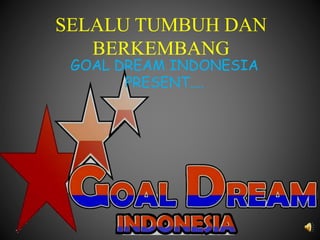 SELALU TUMBUH DAN
BERKEMBANG
GOAL DREAM INDONESIA
PRESENT....
 