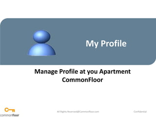 My Profile Manage Profile at you Apartment CommonFloor  All Rights Reserved@Commonfloor.com Confidential  