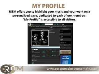 RITM offers you to highlight your music and your work on a
  personalized page, dedicated to each of our members.
         “My Profile” is accessible to all visitors.
 