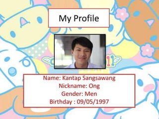 My Profile

Name: Kantap Sangsawang
Nickname: Ong
Gender: Men
Birthday : 09/05/1997

 