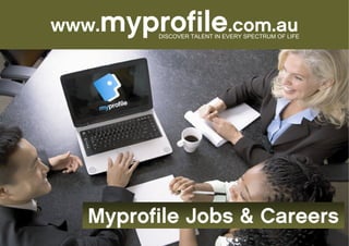 www.myprofile.com.au
         DISCOVER TALENT IN EVERY SPECTRUM OF LIFE




   Myprofile Jobs & Careers
 