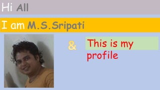 Hi All
I am M.S.Sripati
This is my
profile

 