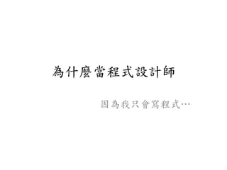 為什麼當程式設計師
因為我只會寫程式…
 