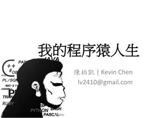 我的程序猿人生
陳柏凱 | Kevin Chen
lv2410@gmail.com
 