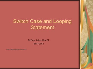Switch Case and Looping
Statement
Briñes, Aden Mae S.
BM10203
http://eglobiotraining.com
 