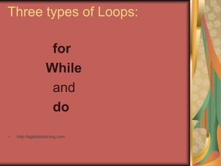 Three types of Loops:
for
While
and
do
• http://eglobiotraining.com
 