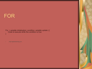 FOR
For ( variable initialization; condition; variable update ) {
Code to execute while the condition is true
}
• http://eglobiotraining.com
 