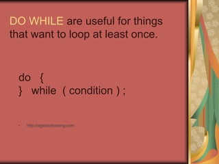 DO WHILE are useful for things
that want to loop at least once.
do {
} while ( condition ) ;
• http://eglobiotraining.com
 