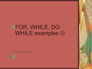 FOR, WHILE, DO
WHILE examples 
• http://eglobiotraining.com
 