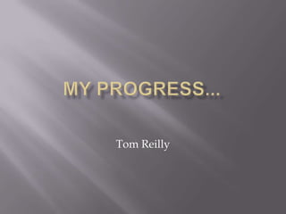My Progress... Tom Reilly 