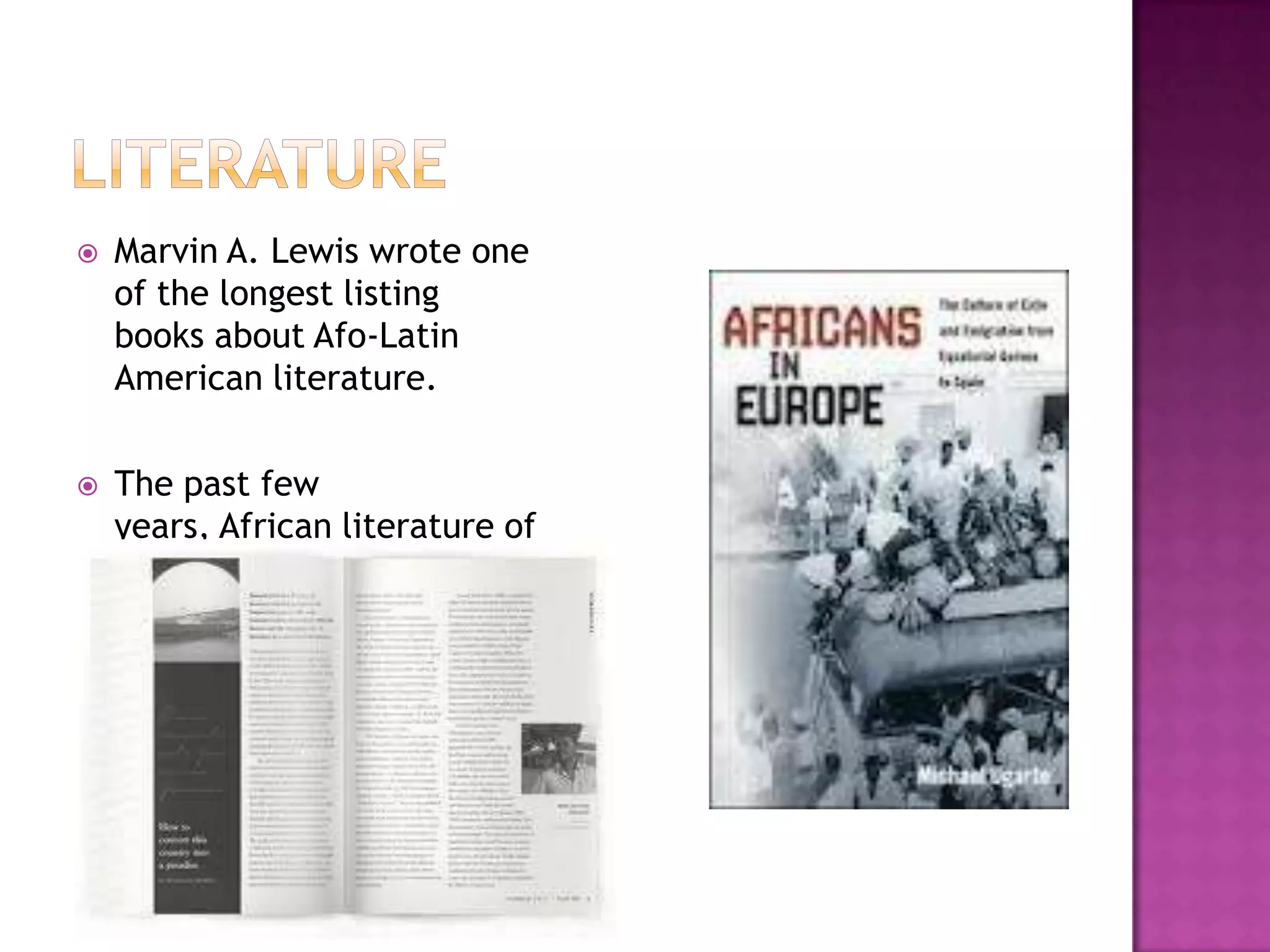    Marvin A. Lewis wrote one
    of the longest listing
    books about Afo-Latin
    American literature.

   The past few
    years, African literature of
    Spanish expression has
    experienced interest in
    Spain
 