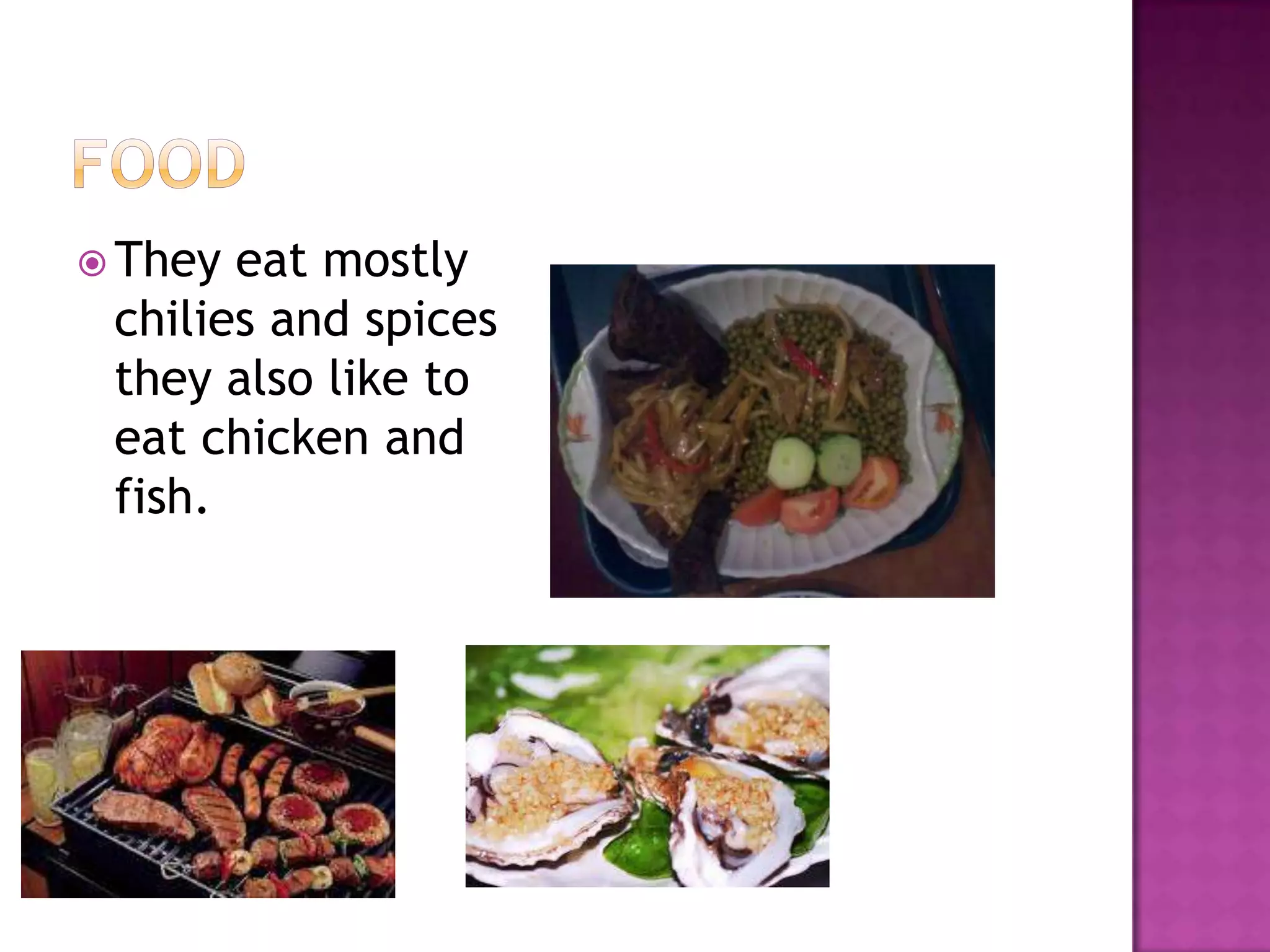  They eat mostly
 chilies and spices
 they also like to
 eat chicken and
 fish.
 