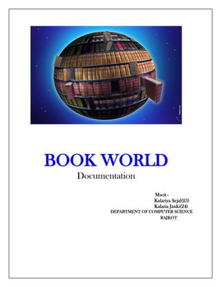 BOOK WORLD
Documentation
Mscit -
Kalariya Sejal(25)
Kalaria Janki(24)
DEPARTMENT OF COMPUTER SCIENCE
RAJKOT
 