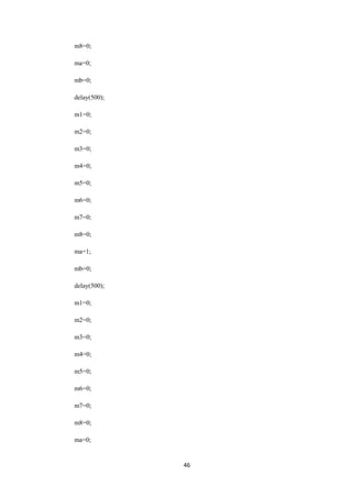 46 
m8=0; 
ma=0; 
mb=0; 
delay(500); 
m1=0; 
m2=0; 
m3=0; 
m4=0; 
m5=0; 
m6=0; 
m7=0; 
m8=0; 
ma=1; 
mb=0; 
delay(500); 
m1=0; 
m2=0; 
m3=0; 
m4=0; 
m5=0; 
m6=0; 
m7=0; 
m8=0; 
ma=0; 
 