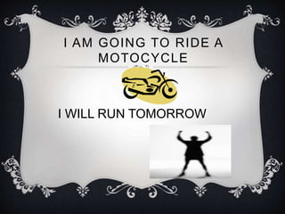 I AM GOING TO RIDE A
MOTOCYCLE
I WILL RUN TOMORROW
 
