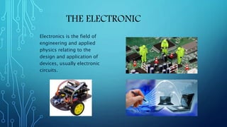 Electronics is the field of
engineering and applied
physics relating to the
design and application of
devices, usually electronic
circuits.
 