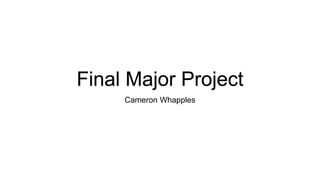 Final Major Project
Cameron Whapples
 