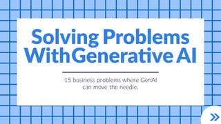 15 business problems
move the needle.
can
where GenAI
Solving Problems
WithGenerativeAI
 