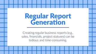 can be
time-consuming.
and
Creating regular business reports (e.g.,
sales, financials, project statuses)
tedious
Regular Report
Generation
 