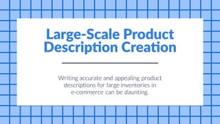 for
can be
and
Writing accurate appealing product
descriptions large inventories in
e-commerce daunting.
Large-Scale Product
Description Creation
 